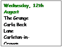 Text Box: Wednesday, 12th August The Grange Carla Beck Lane Carleton-in-Craven Skipton N. Yorkshire BD 23 3BU 